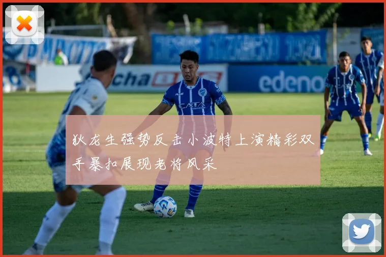 狄龙生强势反击小波特上演精彩双手暴扣展现老将风采