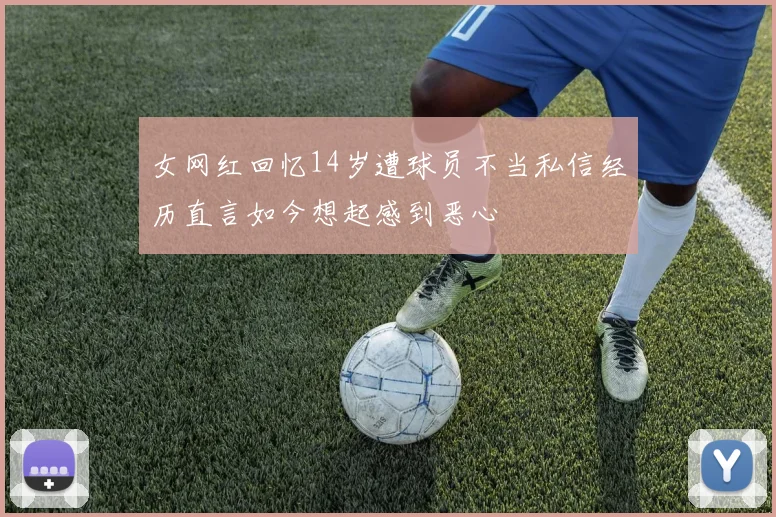 女网红回忆14岁遭球员不当私信经历直言如今想起感到恶心