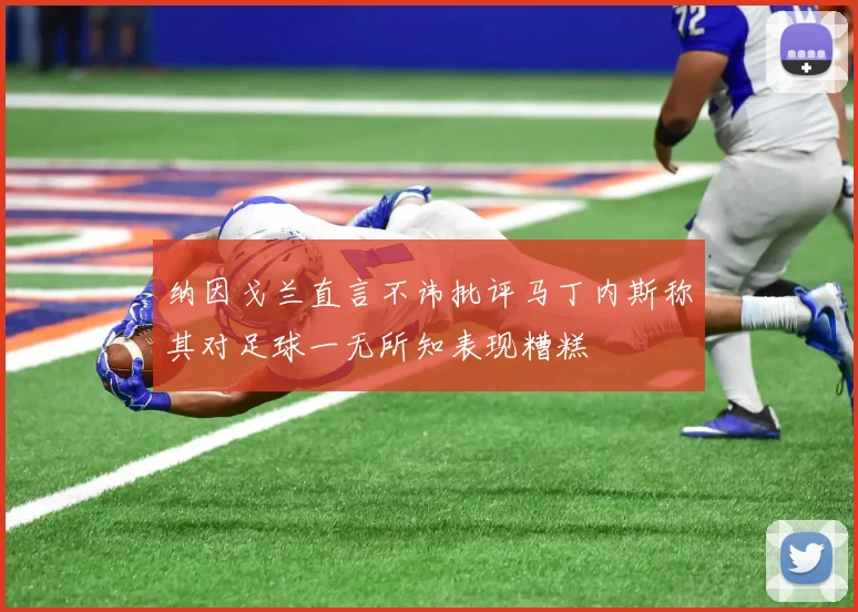 纳因戈兰直言不讳批评马丁内斯称其对足球一无所知表现糟糕