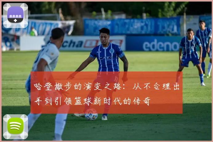 哈登撤步的演变之路：从不合理出手到引领篮球新时代的传奇