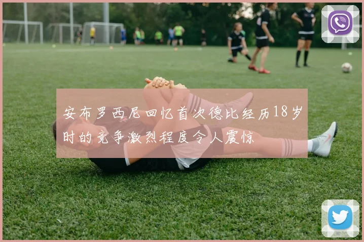 安布罗西尼回忆首次德比经历18岁时的竞争激烈程度令人震惊